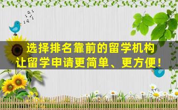 选择排名靠前的留学机构 让留学申请更简单、更方便！